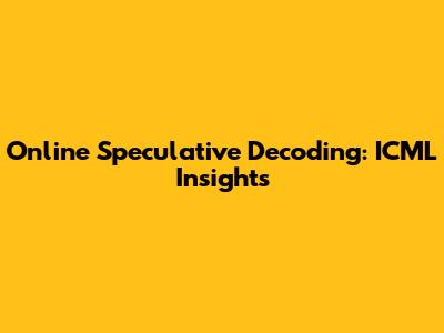 Online Speculative Decoding: ICML Insights