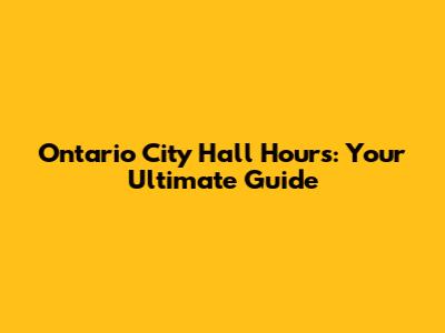 Ontario City Hall Hours: Your Ultimate Guide