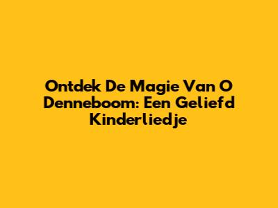 Ontdek De Magie Van 'O Denneboom': Een Geliefd Kinderliedje