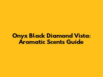 Onyx Black Diamond Vista: Aromatic Scents Guide
