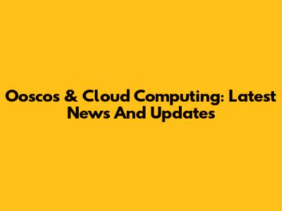Ooscos & Cloud Computing: Latest News And Updates