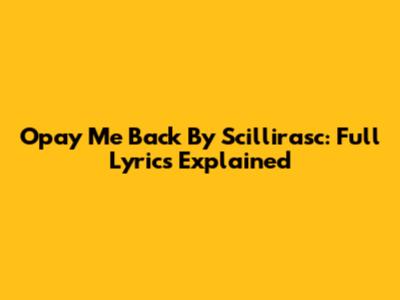Opay Me Back By Scillirasc: Full Lyrics Explained