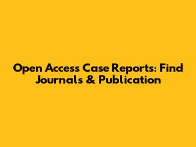 Open Access Case Reports: Find Journals & Publication