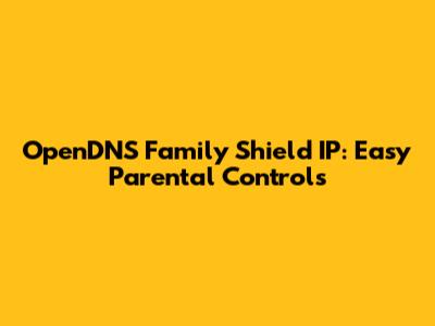 OpenDNS Family Shield IP: Easy Parental Controls