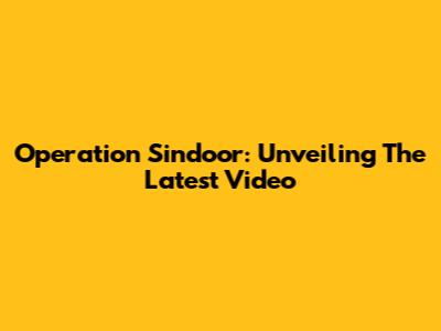 Operation Sindoor: Unveiling The Latest Video