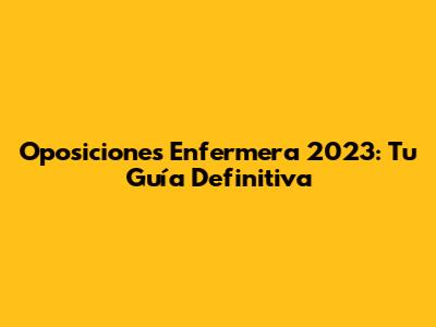 Oposiciones Enfermera 2023: Tu Guía Definitiva