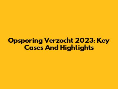 Opsporing Verzocht 2023: Key Cases And Highlights