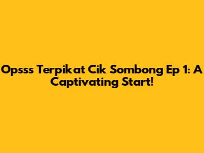 Opsss Terpikat Cik Sombong Ep 1: A Captivating Start!