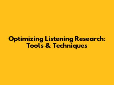 Optimizing Listening Research: Tools & Techniques