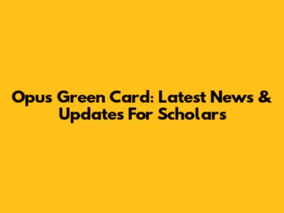Opus Green Card: Latest News & Updates For Scholars