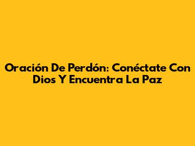 Oración De Perdón: Conéctate Con Dios Y Encuentra La Paz