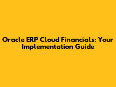 Oracle ERP Cloud Financials: Your Implementation Guide