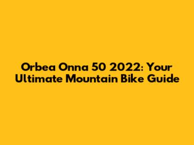 Orbea Onna 50 2022: Your Ultimate Mountain Bike Guide