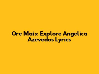 Ore Mais: Explore Angelica Azevedo's Lyrics