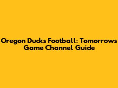 Oregon Ducks Football: Tomorrow's Game Channel Guide