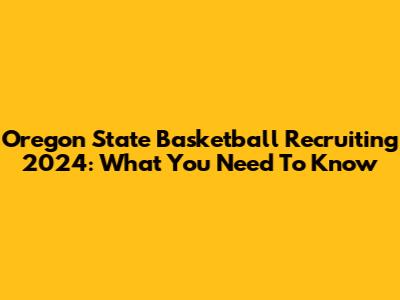 Oregon State Basketball Recruiting 2024: What You Need To Know