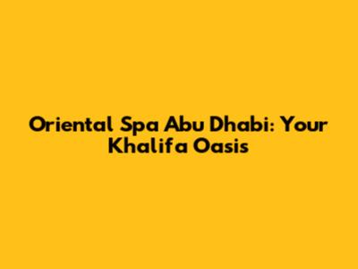 Oriental Spa Abu Dhabi: Your Khalifa Oasis