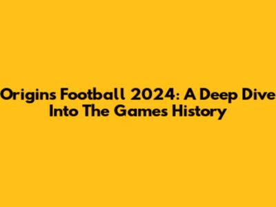 Origins Football 2024: A Deep Dive Into The Game's History