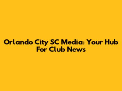 Orlando City SC Media: Your Hub For Club News