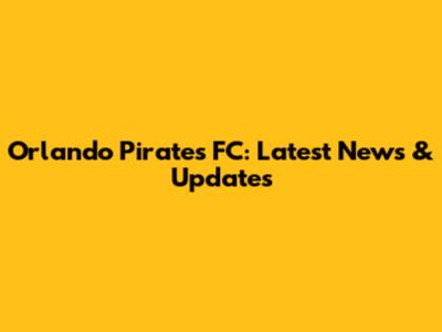 Orlando Pirates FC: Latest News & Updates