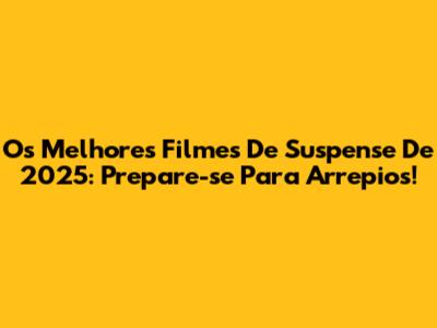 Os Melhores Filmes De Suspense De 2025: Prepare-se Para Arrepios!