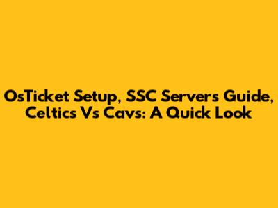 OsTicket Setup, SSC Servers Guide, Celtics Vs Cavs: A Quick Look