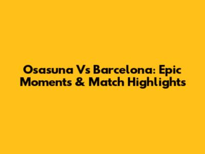 Osasuna Vs Barcelona: Epic Moments & Match Highlights