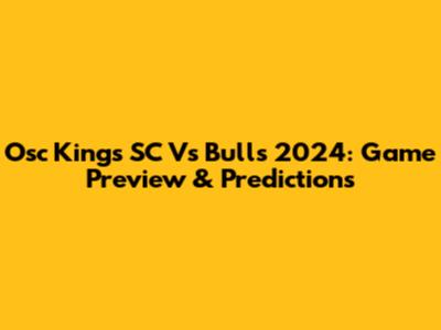 Osc Kings SC Vs Bulls 2024: Game Preview & Predictions