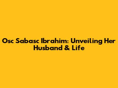 Osc Sabasc Ibrahim: Unveiling Her Husband & Life