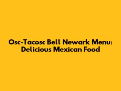 Osc-Tacosc Bell Newark Menu: Delicious Mexican Food