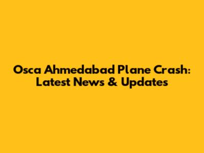 Osca Ahmedabad Plane Crash: Latest News & Updates