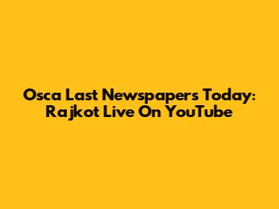 Osca Last Newspapers Today: Rajkot Live On YouTube