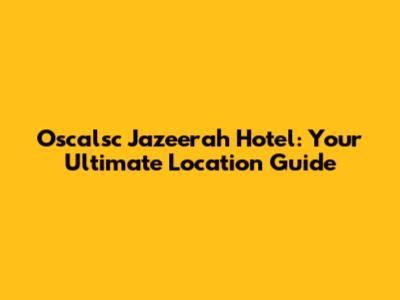 Oscalsc Jazeerah Hotel: Your Ultimate Location Guide