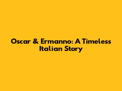 Oscar & Ermanno: A Timeless Italian Story