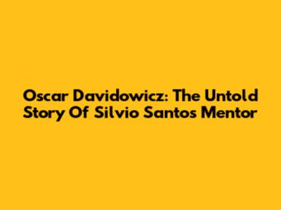 Oscar Davidowicz: The Untold Story Of Silvio Santos' Mentor