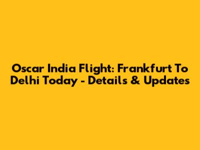 Oscar India Flight: Frankfurt To Delhi Today - Details & Updates