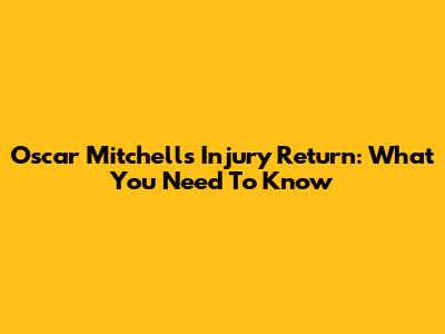 Oscar Mitchell's Injury Return: What You Need To Know