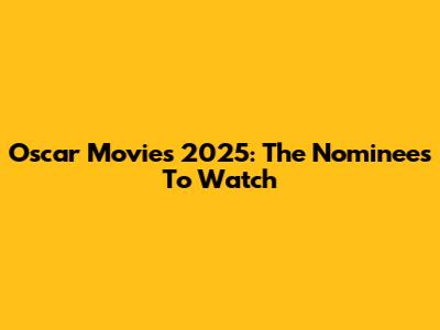 Oscar Movies 2025: The Nominees To Watch