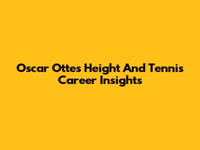 Oscar Otte's Height And Tennis Career Insights