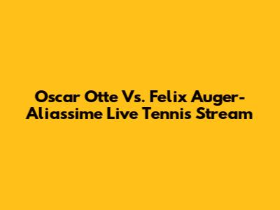 Oscar Otte Vs. Felix Auger-Aliassime Live Tennis Stream