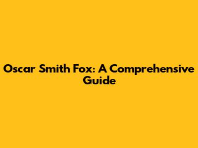 Oscar Smith Fox: A Comprehensive Guide