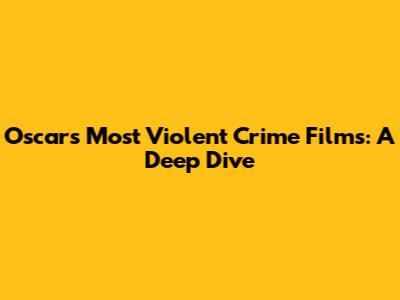 Oscars' Most Violent Crime Films: A Deep Dive
