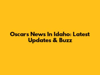 Oscars News In Idaho: Latest Updates & Buzz