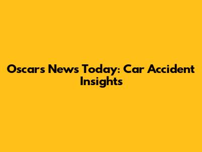 Oscars News Today: Car Accident Insights