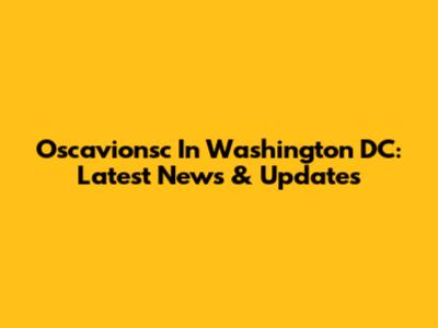 Oscavionsc In Washington DC: Latest News & Updates