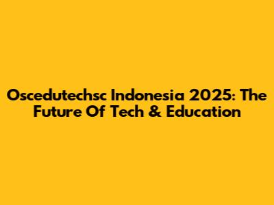 Oscedutechsc Indonesia 2025: The Future Of Tech & Education