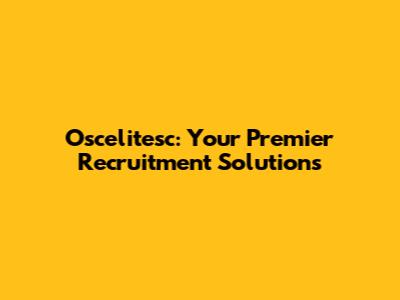 Oscelitesc: Your Premier Recruitment Solutions