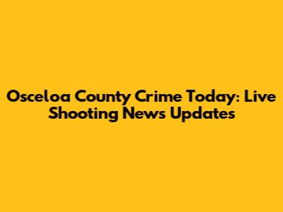 Osceloa County Crime Today: Live Shooting News Updates