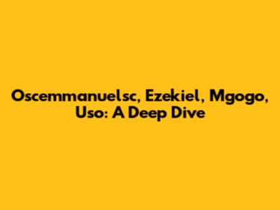 Oscemmanuelsc, Ezekiel, Mgogo, Uso: A Deep Dive