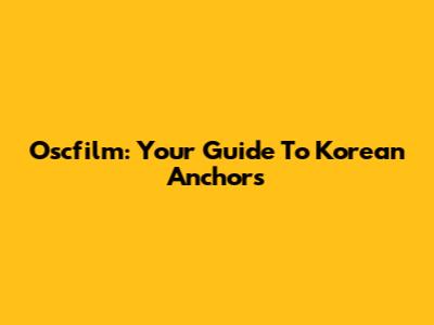 Oscfilm: Your Guide To Korean Anchors